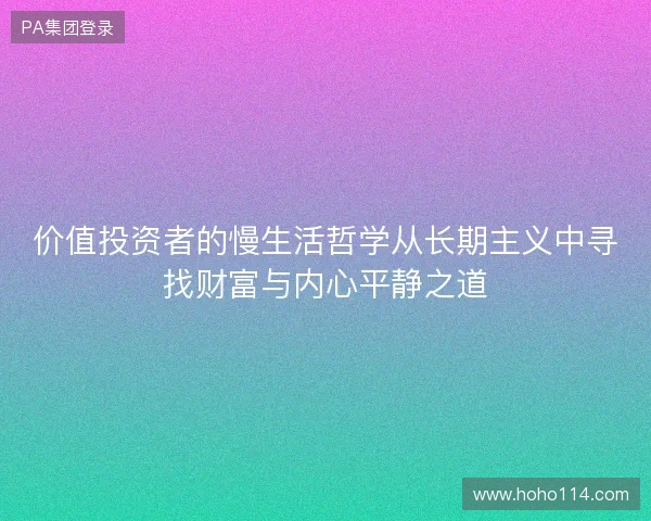 价值投资者的慢生活哲学从长期主义中寻找财富与内心平静之道 价值投资者的慢生活哲学从长期主义中寻找财富与内心平静之道